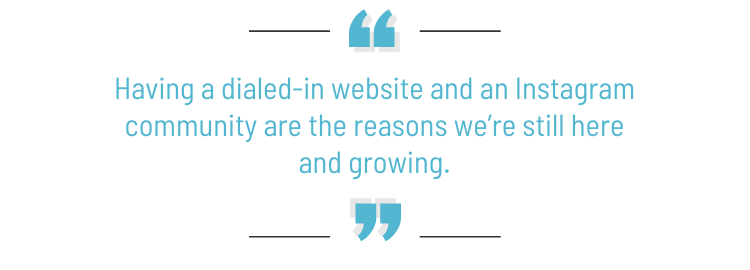 Pull quote: "Having a dialed-in website and an Instagram community are the reasons we're still here and growing."