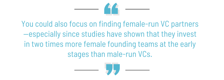 Pull quote: "You could also focus on finding female-run VC partners—especially since studies have shown that they invest in two times more female founding teams at the early stages than male-run VCs."