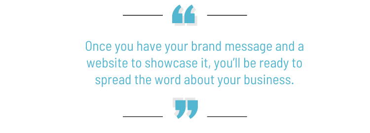 Pull quote: Once you have your brand message and a website to showcase it, you'll be ready to spread the word about your business."