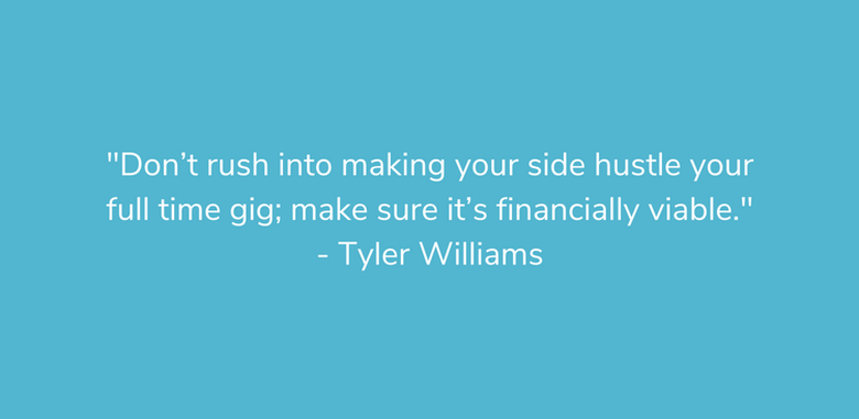 “Don’t rush into making your side hustle your full time gig" - Tyler Williams